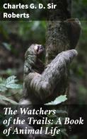 Sir Charles G. D. Roberts: The Watchers of the Trails: A Book of Animal Life 
