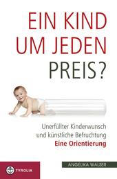Ein Kind um jeden Preis? - Unerfüllter Kinderwunsch und künstliche Befruchtung - eine Orientierung