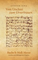 Günter Jena: Vom Urschrei zum Urvertauen – Bachs h-Moll-Messe 