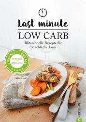 Low Carb: Last Minute Low Carb. Blitzschnelle Rezepte für die schlanke Linie. Kochbuch für die kohlenhydratarme Ernährung. Kochen ohne Kohlenhydrate. - Abnehmen mit 30-Minuten-Rezepten.