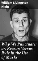 William Livingston Klein: Why We Punctuate; or, Reason Versus Rule in the Use of Marks 