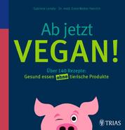 Ab jetzt vegan! - Über 140 Rezepte: Gesund essen ohne tierische Produkte