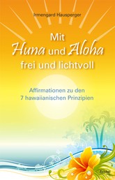 Mit Huna und Aloha frei und lichtvoll - Affirmationen zu 7 hawaiianischen Prinzipien