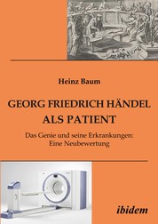Georg Friedrich Händel als Patient - Das Genie und seine Erkrankungen. Eine Neubewertung