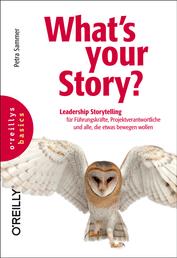 What's your Story? - Leadership Storytelling für Führungskräfte, Projektverantwortliche und alle, die etwas bewegen wollen