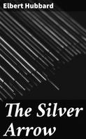 Elbert Hubbard: The Silver Arrow 