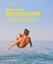 Wild Swimming Deutschland - Entdecke die aufregendsten Seen, Flüsse, Wasserfälle und Strände Deutschlands