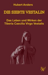 Die siebte Vestalin - Das Leben und Wirken der Tiberia Caecilia Virgo Vestalis