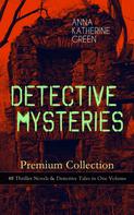 Anna Katharine Green: DETECTIVE MYSTERIES Premium Collection: 48 Thriller Novels & Detective Tales in One Volume 