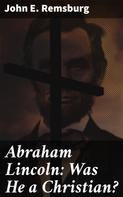 John E. Remsburg: Abraham Lincoln: Was He a Christian? 
