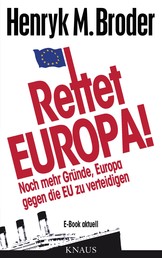Rettet Europa! Noch mehr Gründe, Europa gegen die EU zu verteidigen - E-Book aktuell - Eine Nachschrift zu „Die letzten Tage Europas – Wie wir eine gute Idee versenken“