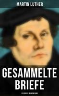 Martin Luther: Gesammelte Briefe von Martin Luther (323 Briefe in einem Band) 