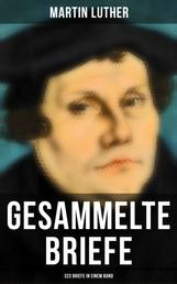 Gesammelte Briefe von Martin Luther (323 Briefe in einem Band) - An Papst Leo X., An Kaiser Carl V., An Friedrich von Sachsen, An Zwingli, An Erasmus von Rotterdam, An Spalatin...