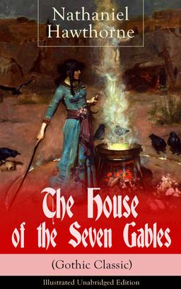 The House of the Seven Gables (Gothic Classic) - Illustrated Unabridged Edition: Historical Novel about Salem Witch Trials from the Renowned American Author of "The Scarlet Letter" and "Twice