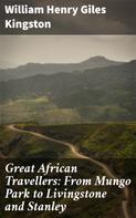 William Henry Giles Kingston: Great African Travellers: From Mungo Park to Livingstone and Stanley 