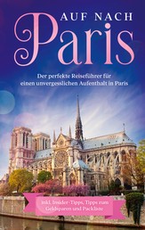 Auf nach Paris: Der perfekte Reiseführer für einen unvergesslichen Aufenthalt in Paris - inkl. Insider-Tipps, Tipps zum Geldsparen und Packliste