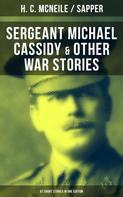 Sapper: SERGEANT MICHAEL CASSIDY & OTHER WAR STORIES: 67 Short Stories in One Edition 