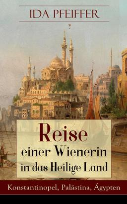 Reise einer Wienerin in das Heilige Land - Konstantinopel, Palästina, Ägypten