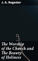 J. A. Regester: The Worship of the Church and The Beauty of Holiness 