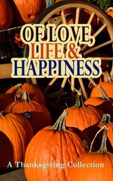 Of Love, Life & Happiness: A Thanksgiving Collection - Two Thanksgiving Day Gentlemen, The Purple Dress, How We Kept Thanksgiving at Oldtown, Three Thanksgivings, Ezra's Thanksgivin' Out West, A Wolfville Thanksgiving...