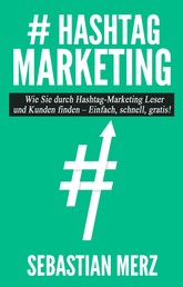 # Hashtag-Marketing - Wie Sie durch Hashtag-Marketing Leser und Kunden finden - Einfach, schnell, gratis!