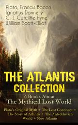 THE ATLANTIS COLLECTION - 6 Books About The Mythical Lost World: Plato's Original Myth + The Lost Continent + The Story of Atlantis + The Antedeluvian World + New Atlantis - The Myth & The Theories