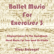 Ballet Music for Exercises 3 - Original Scores to the Soundtrack Sheet Music for Your Ipad or Kindle