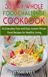 30-Day Whole Food Challenge Cookbook - 54 Everyday Fast and Easy Instant Whole Food Recipes for Healthy Living