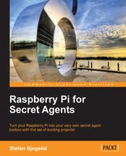 Raspberry Pi for Secret Agents - Turn your Raspberry Pi into your very own secret agent toolbox with this set of exciting projects!