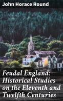 John Horace Round: Feudal England: Historical Studies on the Eleventh and Twelfth Centuries 