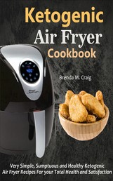 Ketogenic Air Fryer Cookbook - Very Simple, Sumptuous and Healthy Ketogenic Air Fryer Recipes For your Total Health and Satisfaction
