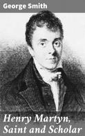 George Smith: Henry Martyn, Saint and Scholar 