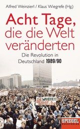 Acht Tage, die die Welt veränderten - Die Revolution in Deutschland 1989/90 - Ein SPIEGEL-Buch