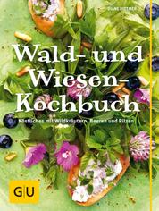 Wald- und Wiesenkochbuch - Köstliches mit Wildkräutern, Beeren und Pilzen