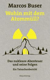 Wohin mit dem Atommüll? - Das nukleare Abenteuer und seine Folgen - Ein Tatsachenbericht