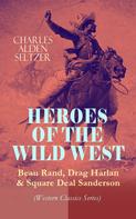 Charles Alden Seltzer: HEROES OF THE WILD WEST – Beau Rand, Drag Harlan & Square Deal Sanderson (Western Classics Series) 