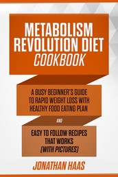 Metabolism Revolution Diet Cookbook - A Busy Beginner’s Guide to Rapid Weight Loss with Healthy Food Eating Plan and Easy to Follow Recipes that Works (with Pictures)