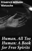 Friedrich Nietzsche: Human, All Too Human: A Book for Free Spirits 