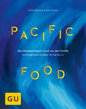 Pacific Food - Das Reisekochbuch rund um den Pazifik - von Hongkong bis Ecuador, von Yap bis L.A.