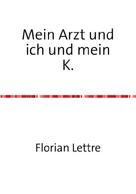 Florian Lettre: Mein Arzt und ich und mein K. 