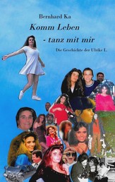 Komm Leben - tanz mit mir - Die Geschichte der Ulrike L..