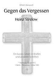 Gegen das Vergessen - Heinz Strelow - Ein kurzes Leben in Briefen und anderen Schriften