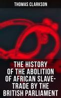 Thomas Clarkson: The History of the Abolition of African Slave-Trade by the British Parliament 