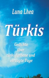 Türkis - Gedichte über türkisfarbene und verzagte Tage