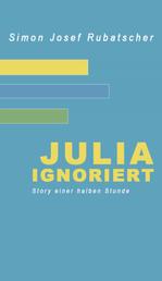 Julia ignoriert - Story einer halben Stunde
