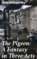 John Galsworthy: The Pigeon: A Fantasy in Three Acts 