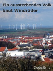 Ein aussterbendes Volk baut Windräder - Wie die Grünen das deutsche Volk an der Nase herumführen