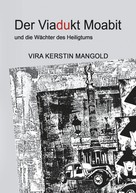 Vira Kerstin Mangold: Der Viadukt Moabit und die Wächter des Heiligtums 