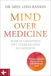 Mind over Medicine - Warum Gedanken oft stärker sind als Medizin - Wissenschaftliche Beweise für die Selbstheilungskraft