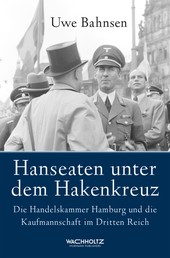 Hanseaten unter dem Hakenkreuz - Die Handelskammer Hamburg und die Kaufmannschaft im Dritten Reich